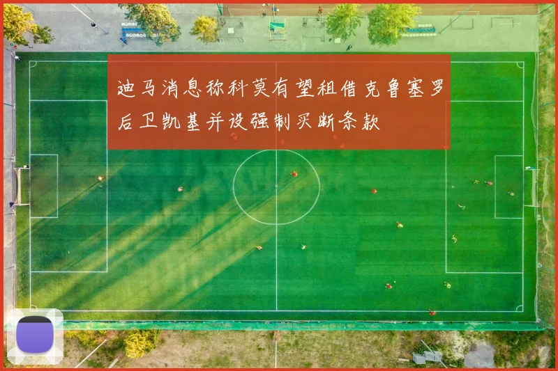 迪马消息称科莫有望租借克鲁塞罗后卫凯基并设强制买断条款