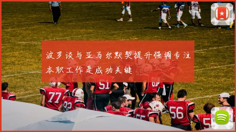 波罗谈与亚马尔默契提升强调专注本职工作是成功关键