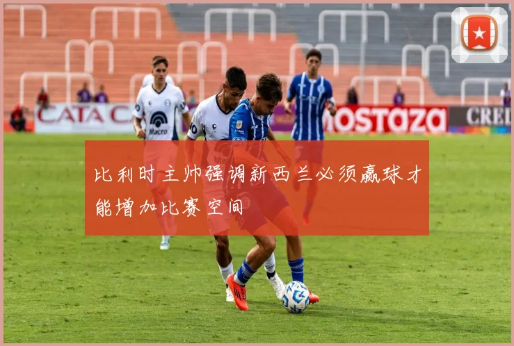 比利时主帅强调新西兰必须赢球才能增加比赛空间