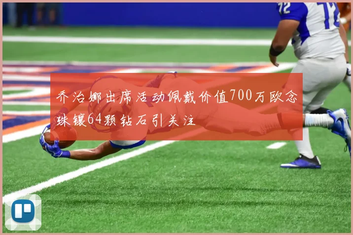 乔治娜出席活动佩戴价值700万欧念珠镶64颗钻石引关注