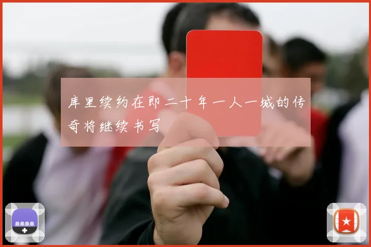 库里续约在即二十年一人一城的传奇将继续书写